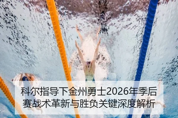 科尔指导下金州勇士2026年季后赛战术革新与胜负关键深度解析